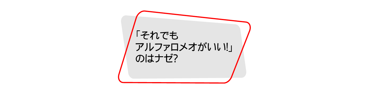 「それでもアルファロメオがいい！」のはナゼ？