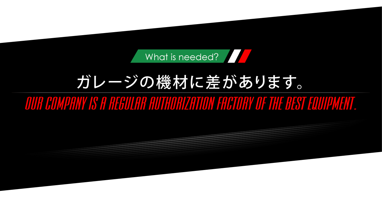What is needed? ガレージの機材に差があります。OUR COMPANY IS A REGULAR AUTHORIZATION FACTORY OF THE BEST EQUIPMENT.