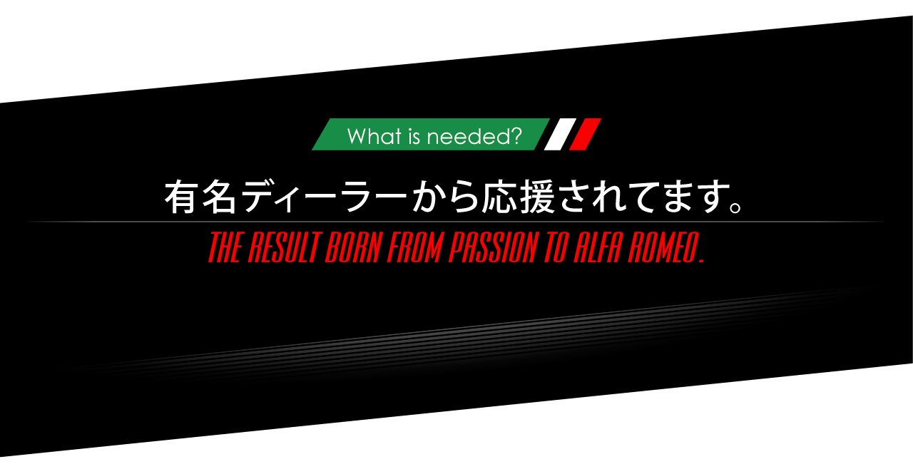 ニーズオートが選ばれる理由 WHY ARE WE CHOSEN? What is needed? 有名ディーラーから応援されてます。THE RESULT BORN FROM PASSION TO ALFA ROMEO.