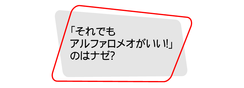 「それでもアルファロメオがいい！」のはナゼ？