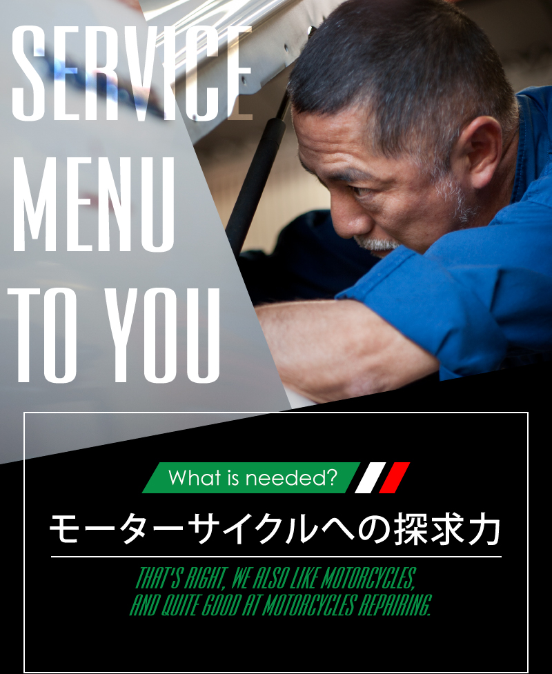 What is needed? モーターサイクルへの探求力 THAT'S RIGHT,WE ALSO LIKE MOTORCYCLES,AND QUITE GOOD AT MOTORCYCLES REPAIRING.