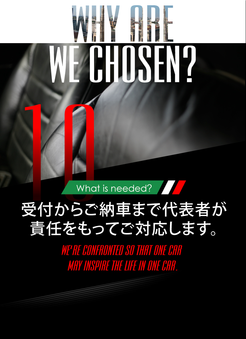 ニーズオートが選ばれる理由 WHY ARE WE CHOSEN? What is needed? 受付からご納車まで代表者が責任をもってご対応します。 WE'RE CONFRONTED SO THAT ONE CAR MAY INSPIRE THE LIFE IN ONE CAR.