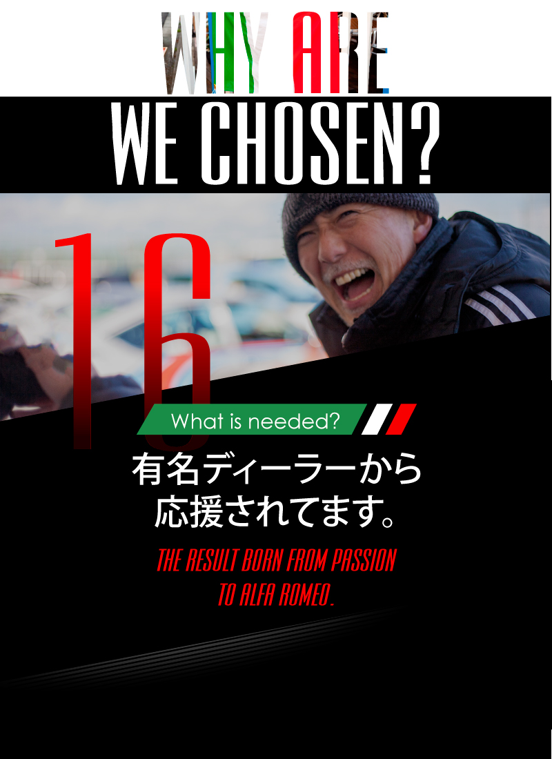 ニーズオートが選ばれる理由 WHY ARE WE CHOSEN? What is needed? 有名ディーラーから応援されてます。THE RESULT BORN FROM PASSION TO ALFA ROMEO.